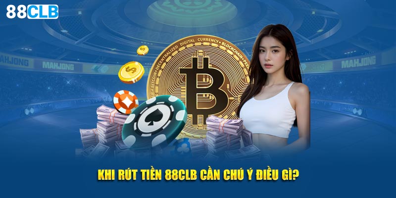 Khi rút tiền 88CLB cần lưu tâm điều gì?