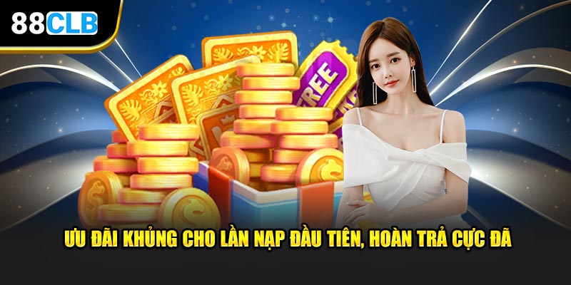 Ưu đãi khủng cho lần nạp đầu tiên, hoàn trả cực đã